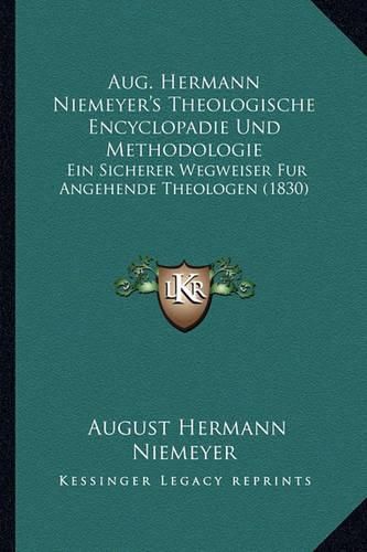 Aug. Hermann Niemeyer's Theologische Encyclopadie Und Methodologie: Ein Sicherer Wegweiser Fur Angehende Theologen (1830)