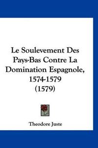 Cover image for Le Soulevement Des Pays-Bas Contre La Domination Espagnole, 1574-1579 (1579)