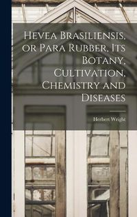 Cover image for Hevea Brasiliensis, or Para Rubber, its Botany, Cultivation, Chemistry and Diseases