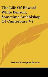 Cover image for The Life of Edward White Benson, Sometime Archbishop of Canterbury V2