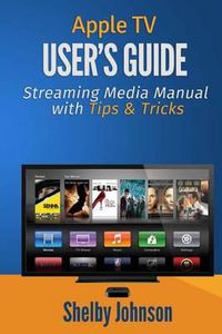 Cover image for Apple TV User's Guide: Streaming Media Manual with Tips & Tricks