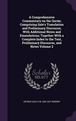 A Comprehensive Commentary on the Quran; Comprising Sale's Translation and Preliminary Discourse, with Additional Notes and Emendations; Together with a Complete Index to the Text, Preliminary Discourse, and Notes Volume 2