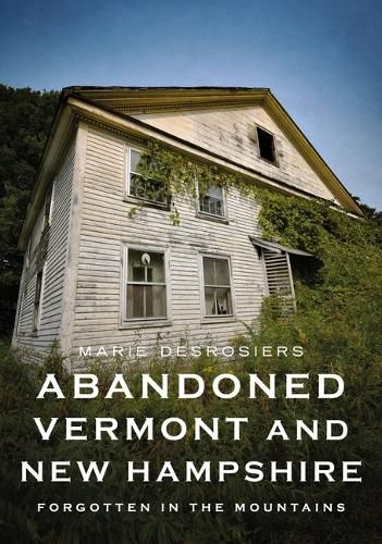 Cover image for Abandoned Vermont and New Hampshire: Forgotten in the Mountains
