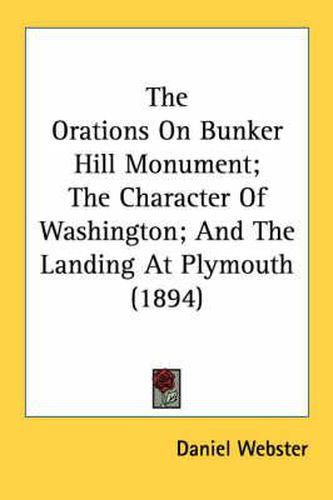 Cover image for The Orations on Bunker Hill Monument; The Character of Washington; And the Landing at Plymouth (1894)