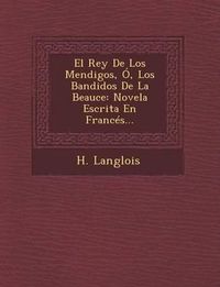 Cover image for El Rey de Los Mendigos, O, Los Bandidos de La Beauce: Novela Escrita En Frances...