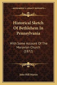 Cover image for Historical Sketch of Bethlehem in Pennsylvania: With Some Account of the Moravian Church (1872)