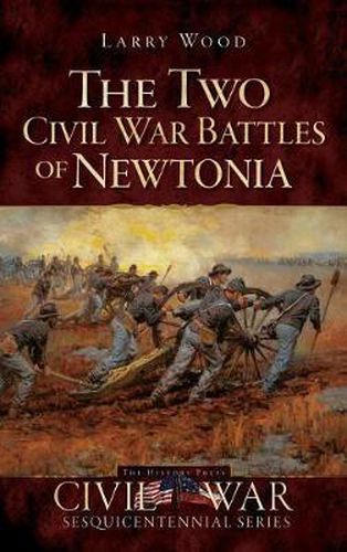 The Two Civil War Battles of Newtonia: Fierce and Furious