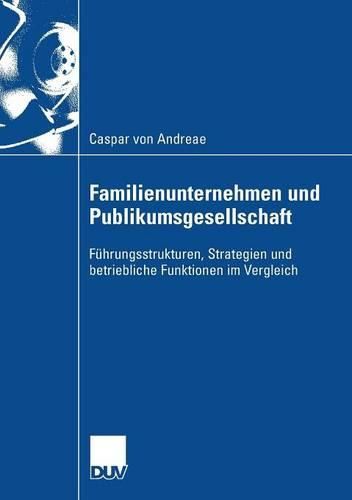 Familienunternehmen und Publikumsgesellschaft: Fuhrungsstrukturen, Strategien und betriebliche Funktionen im Vergleich