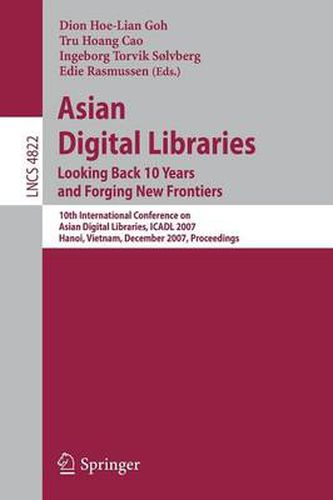 Cover image for Asian Digital Libraries. Looking Back 10 Years and Forging New Frontiers: 10th International Conference on Asian Digital Libraries, ICADL 2007,    Hanoi, Vietnam, December 10-13, 2007. Proceedings