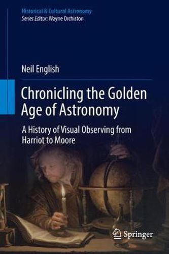 Cover image for Chronicling the Golden Age of Astronomy: A History of Visual Observing from Harriot to Moore