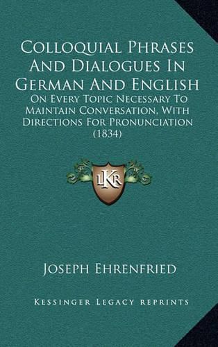 Cover image for Colloquial Phrases and Dialogues in German and English: On Every Topic Necessary to Maintain Conversation, with Directions for Pronunciation (1834)