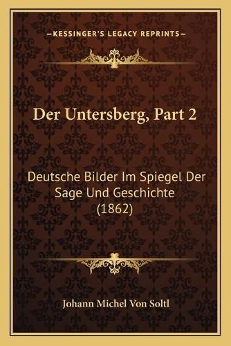 Der Untersberg, Part 2: Deutsche Bilder Im Spiegel Der Sage Und Geschichte (1862)