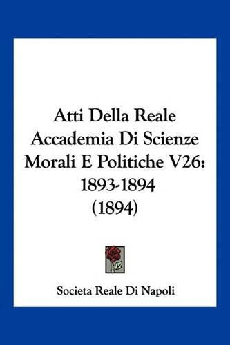 Cover image for Atti Della Reale Accademia Di Scienze Morali E Politiche V26: 1893-1894 (1894)