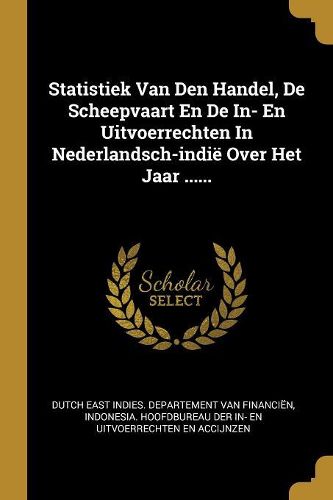 Cover image for Statistiek Van Den Handel, De Scheepvaart En De In- En Uitvoerrechten In Nederlandsch-indie Over Het Jaar ......