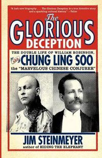 Cover image for The Glorious Deception: The Double Life of William Robinson, aka Chung Ling Soo, the Marvelous Chinese Conjurer
