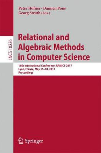 Relational and Algebraic Methods in Computer Science: 16th International Conference, RAMiCS 2017, Lyon, France, May 15-18, 2017, Proceedings