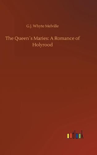 The Queens Maries: A Romance of Holyrood