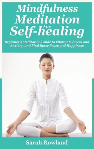 Cover image for Mindfulness Meditation for Self-Healing: Beginner's Meditation Guide to Eliminate Stress, Anxiety and Depression, and Find Inner Peace and Happiness