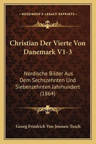 Christian Der Vierte Von Danemark V1-3: Nordische Bilder Aus Dem Sechszehnten Und Siebenzehnten Jahrhundert (1864)