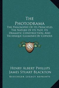 Cover image for The Photodrama: The Philosophy of Its Principles, the Nature of Its Plot, Its Dramatic Construction, and Technique Illumined by Copious Examples (1914)