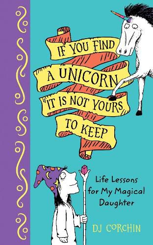 Cover image for If You Find a Unicorn, It Is Not Yours to Keep: Life Lessons for My Magical Daughter