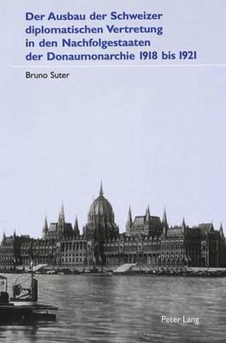 Cover image for Der Ausbau Der Schweizer Diplomatischen Vertretung in Den Nachfolgestaaten Der Donaumonarchie 1918 Bis 1921