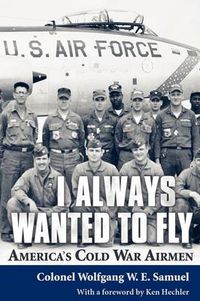 Cover image for I Always Wanted to Fly: America's Cold War Airmen