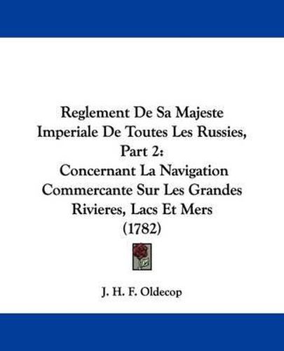 Cover image for Reglement De Sa Majeste Imperiale De Toutes Les Russies, Part 2: Concernant La Navigation Commercante Sur Les Grandes Rivieres, Lacs Et Mers (1782)