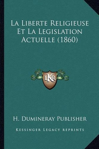 Cover image for La Liberte Religieuse Et La Legislation Actuelle (1860)