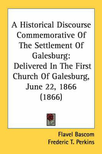 Cover image for A Historical Discourse Commemorative of the Settlement of Galesburg: Delivered in the First Church of Galesburg, June 22, 1866 (1866)