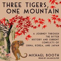 Cover image for Three Tigers, One Mountain: A Journey Through the Bitter History and Current Conflicts of China, Korea, and Japan