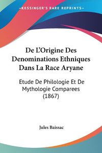 Cover image for de L'Origine Des Denominations Ethniques Dans La Race Aryane: Etude de Philologie Et de Mythologie Comparees (1867)