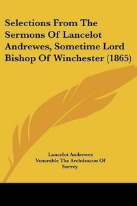 Cover image for Selections From The Sermons Of Lancelot Andrewes, Sometime Lord Bishop Of Winchester (1865)