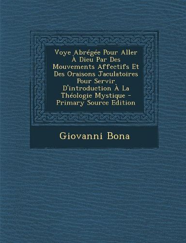 Cover image for Voye Abr?g?e Pour Aller ? Dieu Par Des Mouvements Affectifs Et Des Oraisons Jaculatoires Pour Servir D'introduction ? La Th?ologie Mystique
