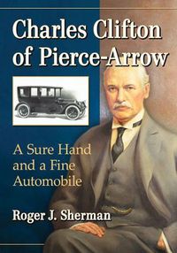 Cover image for Charles Clifton of Pierce-Arrow: A Sure Hand and a Fine Automobile