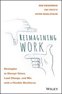 Cover image for Reimagining Work: Strategies to Disrupt Talent, Lead Change, and Win with a Flexible Workforce