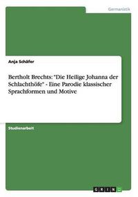 Cover image for Bertholt Brechts: Die Heilige Johanna der Schlachthoefe - Eine Parodie klassischer Sprachformen und Motive