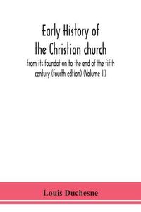 Cover image for Early history of the Christian church: from its foundation to the end of the fifth century (fourth edtion) (Volume II)