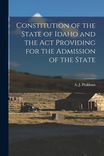 Cover image for Constitution of the State of Idaho and the Act Providing for the Admission of the State