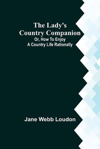 Cover image for The Lady's Country Companion; Or, How to Enjoy a Country Life Rationally