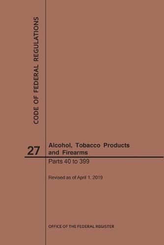 Cover image for Code of Federal Regulations Title 27, Alcohol, Tobacco Products and Firearms, Parts 40-399, 2019