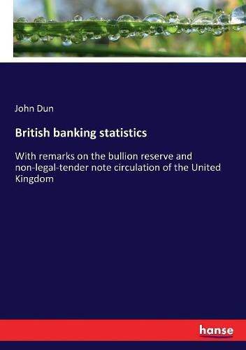 British banking statistics: With remarks on the bullion reserve and non-legal-tender note circulation of the United Kingdom