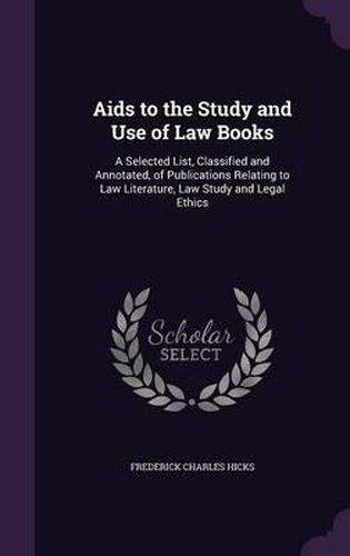 AIDS to the Study and Use of Law Books: A Selected List, Classified and Annotated, of Publications Relating to Law Literature, Law Study and Legal Ethics