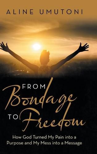 Cover image for From Bondage to Freedom: How God Turned My Pain into a Purpose and My Mess into a Message