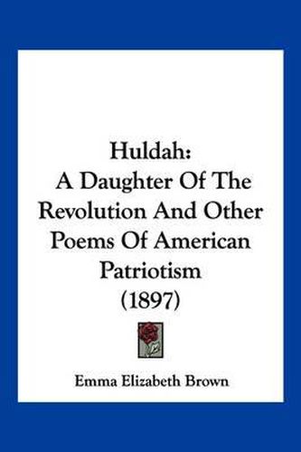 Cover image for Huldah: A Daughter of the Revolution and Other Poems of American Patriotism (1897)