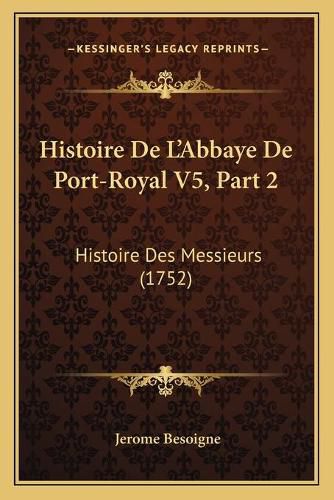 Histoire de L'Abbaye de Port-Royal V5, Part 2: Histoire Des Messieurs (1752)