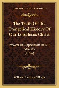 Cover image for The Truth of the Evangelical History of Our Lord Jesus Christ: Proved, in Opposition to D. F. Strauss (1856)