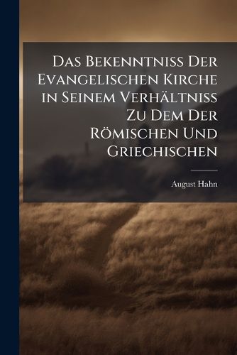 Cover image for Das Bekenntniss Der Evangelischen Kirche in Seinem Verhltniss Zu Dem Der Rmischen Und Griechischen: Eine Beurtheilende Darstellung Der Unterscheidungslehren Der Streitenden Kirchen