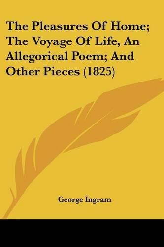 Cover image for The Pleasures of Home; The Voyage of Life, an Allegorical Poem; And Other Pieces (1825)