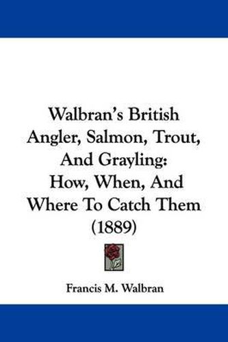 Walbran's British Angler, Salmon, Trout, and Grayling: How, When, and Where to Catch Them (1889)